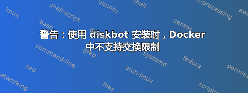 警告：使用 diskbot 安装时，Docker 中不支持交换限制