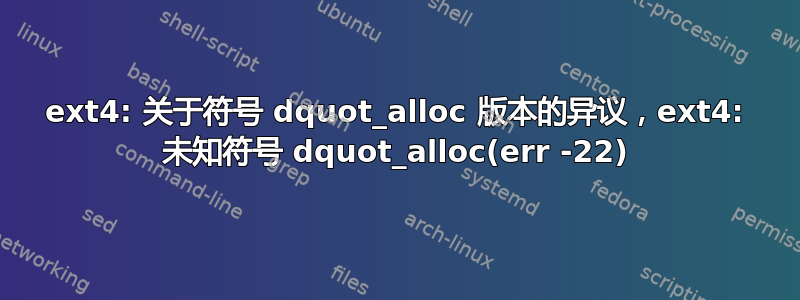 ext4: 关于符号 dquot_alloc 版本的异议，ext4: 未知符号 dquot_alloc(err -22)