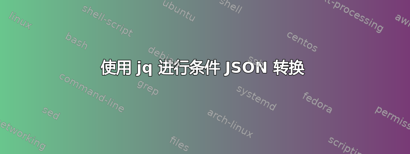 使用 jq 进行条件 JSON 转换