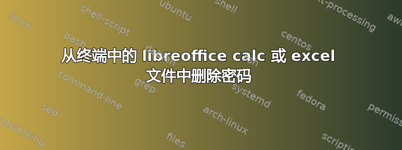 从终端中的 libreoffice calc 或 excel 文件中删除密码