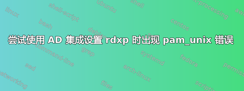 尝试使用 AD 集成设置 rdxp 时出现 pam_unix 错误