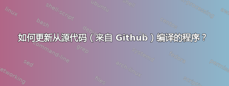 如何更新从源代码（来自 Github）编译的程序？