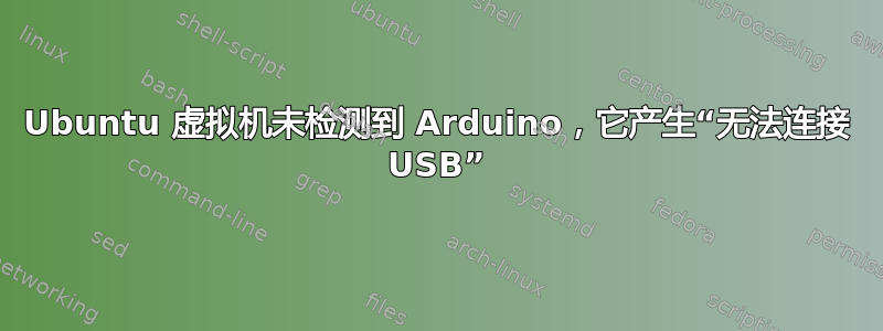 Ubuntu 虚拟机未检测到 Arduino，它产生“无法连接 USB”