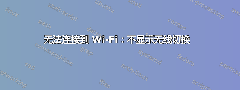 无法连接到 Wi-Fi：不显示无线切换 