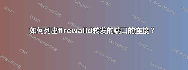 如何列出firewalld转发的端口的连接？