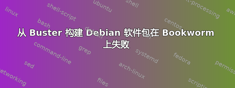 从 Buster 构建 Debian 软件包在 Bookworm 上失败