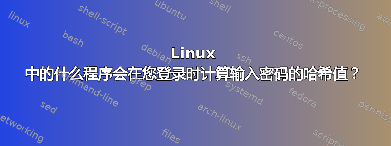 Linux 中的什么程序会在您登录时计算输入密码的哈希值？