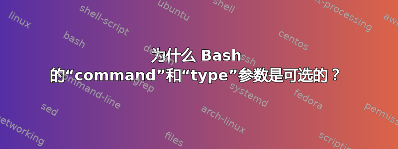 为什么 Bash 的“command”和“type”参数是可选的？