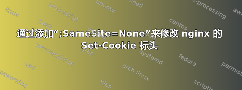 通过添加“;SameSite=None”来修改 nginx 的 Set-Cookie 标头