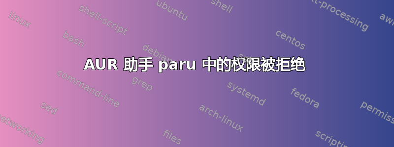 AUR 助手 paru 中的权限被拒绝