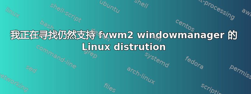 我正在寻找仍然支持 fvwm2 windowmanager 的 Linux distrution