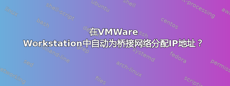 在VMWare Workstation中自动为桥接网络分配IP地址？