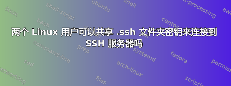 两个 Linux 用户可以共享 .ssh 文件夹密钥来连接到 SSH 服务器吗