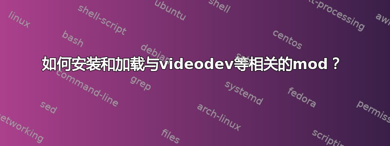 如何安装和加载与videodev等相关的mod？