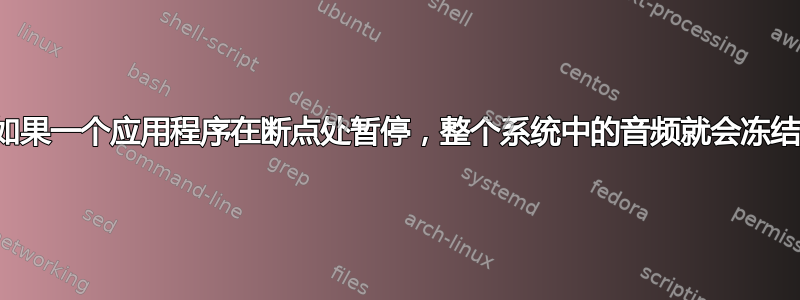 如果一个应用程序在断点处暂停，整个系统中的音频就会冻结