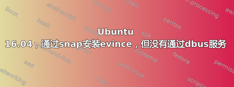 Ubuntu 16.04，通过snap安装evince，但没有通过dbus服务