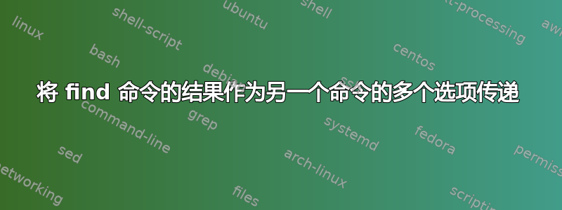 将 find 命令的结果作为另一个命令的多个选项传递