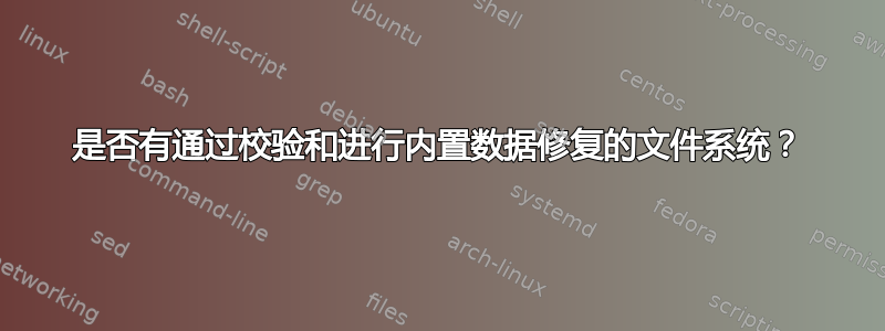 是否有通过校验和进行内置数据修复的文件系统？