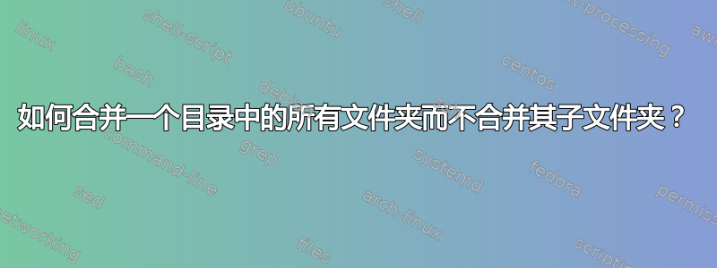 如何合并一个目录中的所有文件夹而不合并其子文件夹？