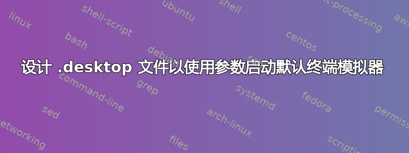 设计 .desktop 文件以使用参数启动默认终端模拟器