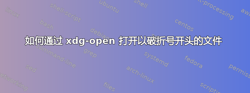 如何通过 xdg-open 打开以破折号开头的文件