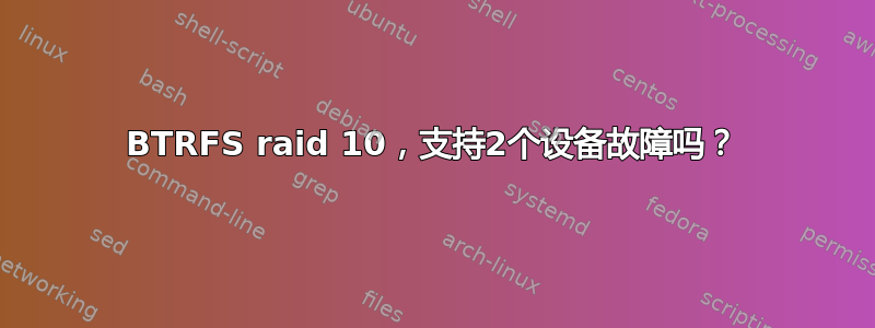 BTRFS raid 10，支持2个设备故障吗？