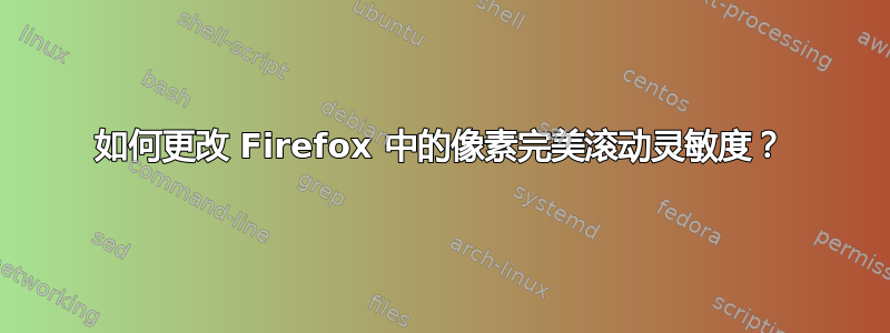 如何更改 Firefox 中的像素完美滚动灵敏度？