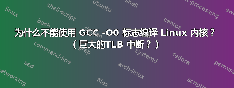 为什么不能使用 GCC -O0 标志编译 Linux 内核？ （巨大的TLB 中断？）