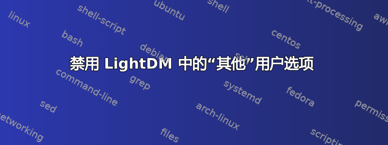 禁用 LightDM 中的“其他”用户选项