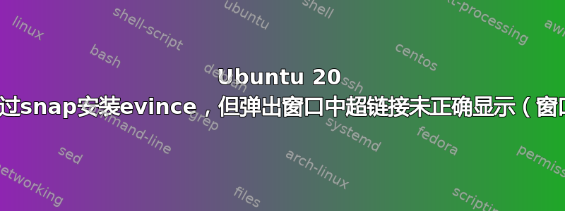 Ubuntu 20 LTS，通过snap安装evince，但弹出窗口中超链接未正确显示（窗口为空）