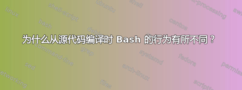 为什么从源代码编译时 Bash 的行为有所不同？