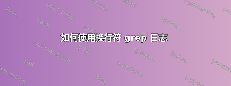 如何使用换行符 grep 日志