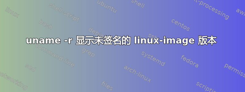 uname -r 显示未签名的 linux-image 版本