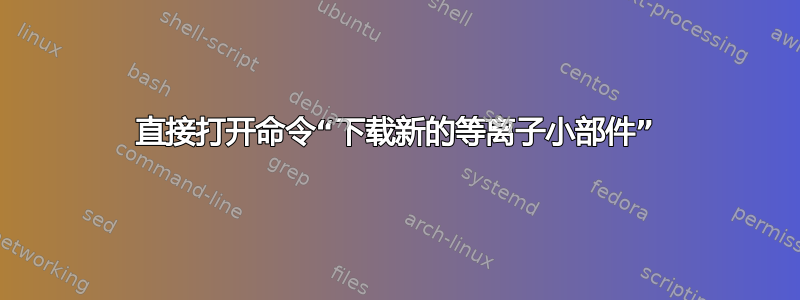 直接打开命令“下载新的等离子小部件”