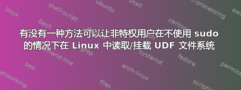 有没有一种方法可以让非特权用户在不使用 sudo 的情况下在 Linux 中读取/挂载 UDF 文件系统