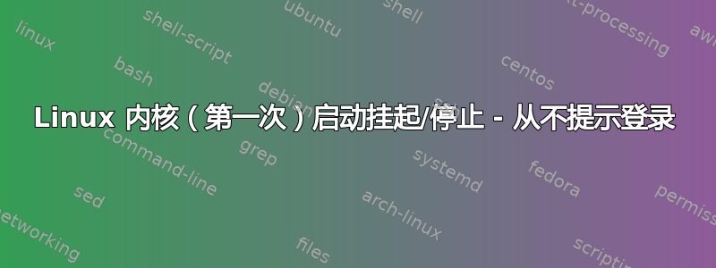 Linux 内核（第一次）启动挂起/停止 - 从不提示登录