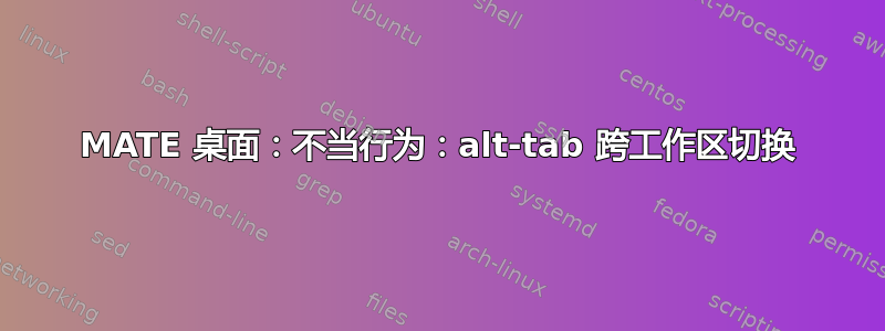 MATE 桌面：不当行为：alt-tab 跨工作区切换