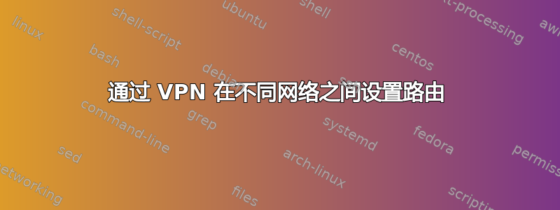 通过 VPN 在不同网络之间设置路由