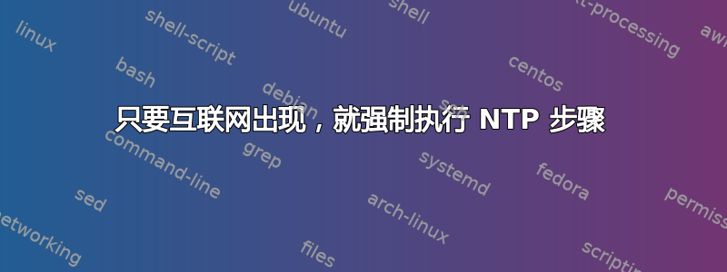 只要互联网出现，就强制执行 NTP 步骤