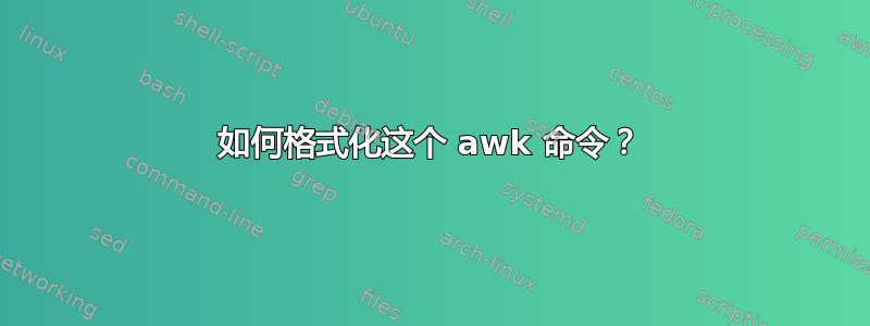 如何格式化这个 awk 命令？