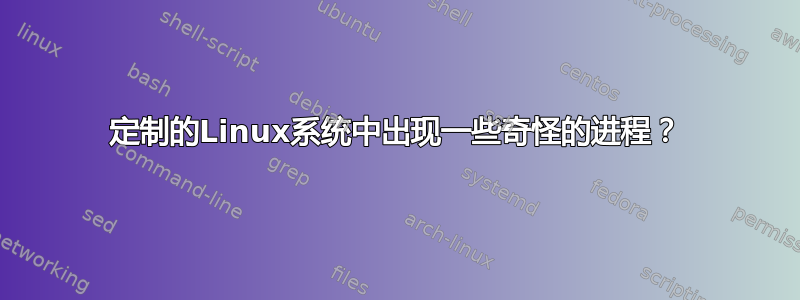 定制的Linux系统中出现一些奇怪的进程？