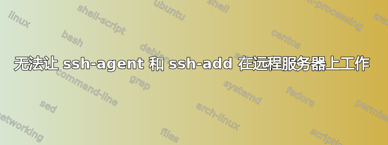 无法让 ssh-agent 和 ssh-add 在远程服务器上工作