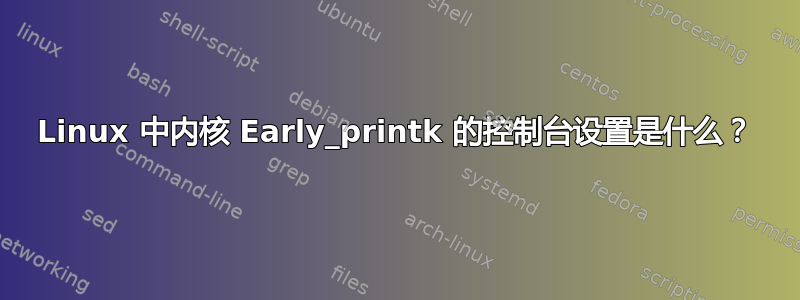 Linux 中内核 Early_printk 的控制台设置是什么？