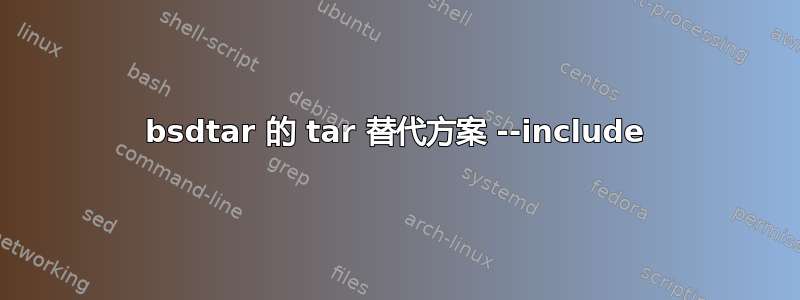 bsdtar 的 tar 替代方案 --include