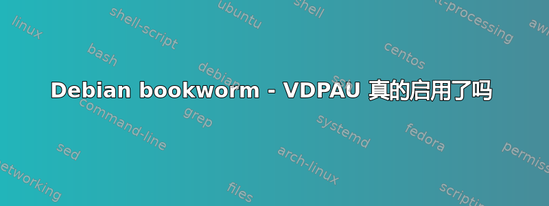 Debian bookworm - VDPAU 真的启用了吗