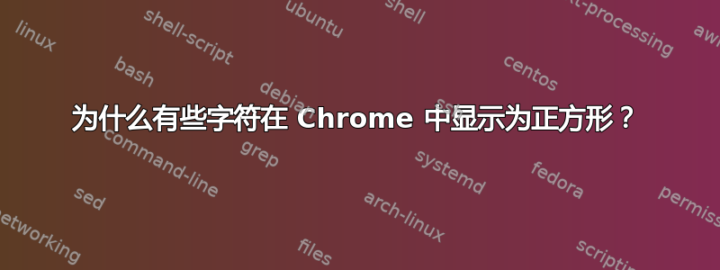 为什么有些字符在 Chrome 中显示为正方形？