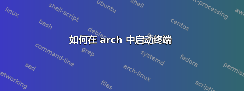 如何在 arch 中启动终端