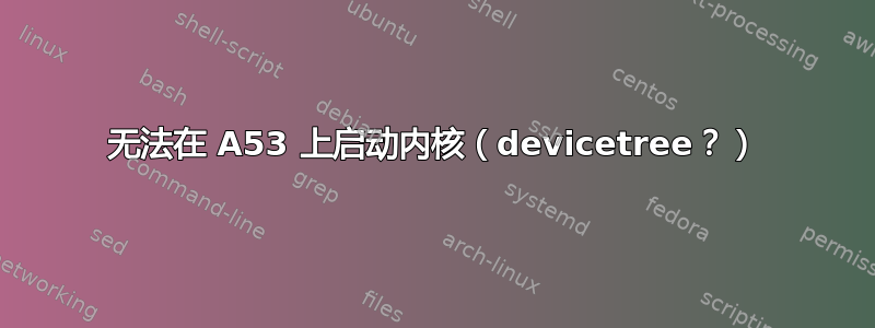 无法在 A53 上启动内核（devicetree？）