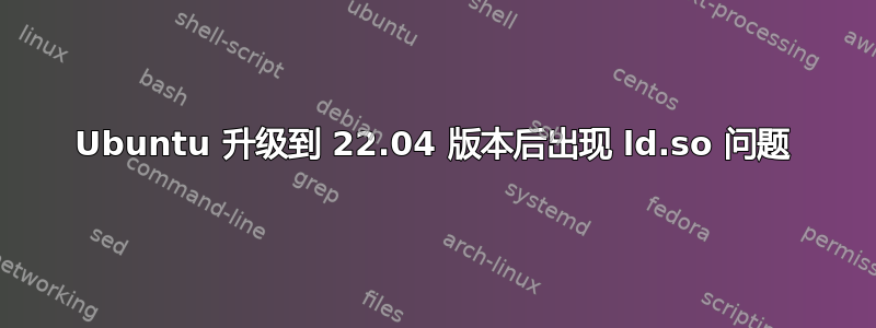 Ubuntu 升级到 22.04 版本后出现 ld.so 问题