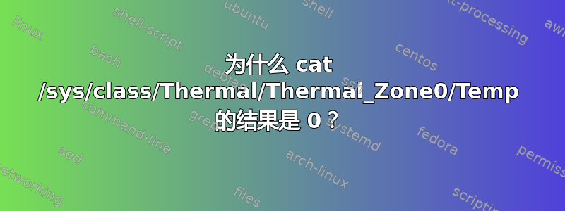 为什么 cat /sys/class/Thermal/Thermal_Zone0/Temp 的结果是 0？